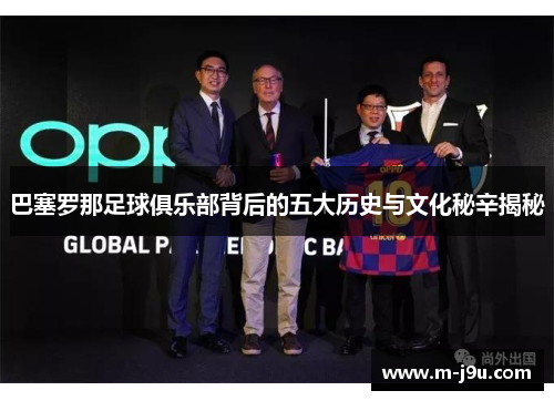 巴塞罗那足球俱乐部背后的五大历史与文化秘辛揭秘 巴塞罗那足球俱乐部背后的五大历史与文化秘辛揭秘