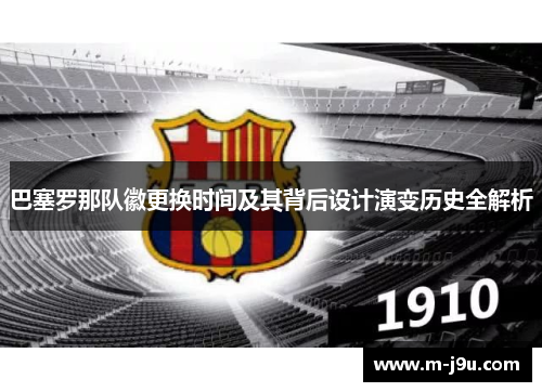 巴塞罗那队徽更换时间及其背后设计演变历史全解析 巴塞罗那队徽更换时间及其背后设计演变历史全解析