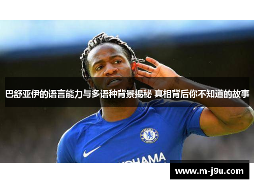 巴舒亚伊的语言能力与多语种背景揭秘 真相背后你不知道的故事 巴舒亚伊的语言能力与多语种背景揭秘 真相背后你不知道的故事