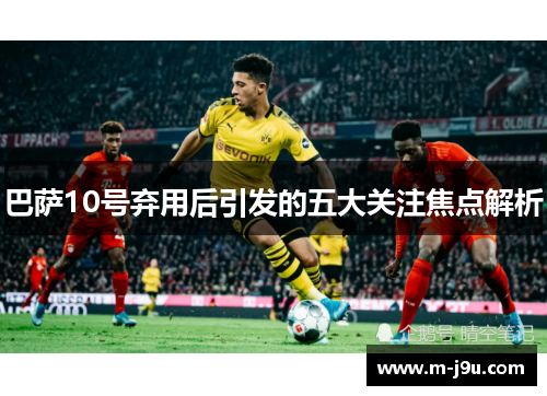 巴萨10号弃用后引发的五大关注焦点解析