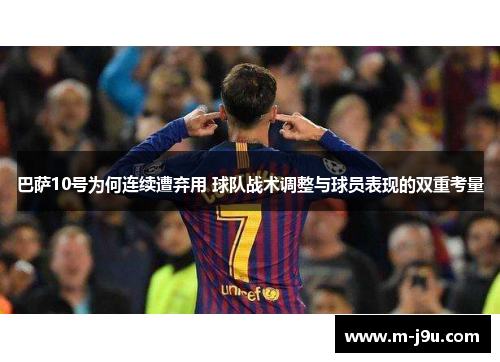 巴萨10号为何连续遭弃用 球队战术调整与球员表现的双重考量 巴萨10号为何连续遭弃用 球队战术调整与球员表现的双重考量