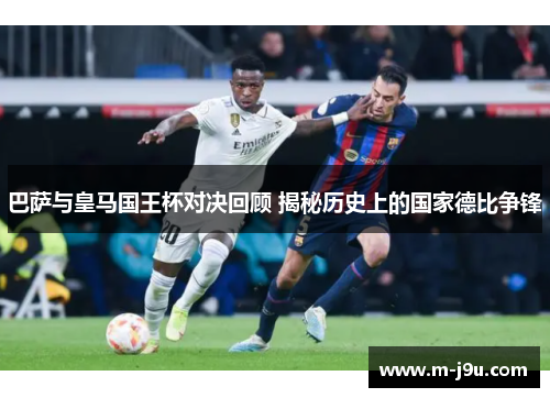 巴萨与皇马国王杯对决回顾 揭秘历史上的国家德比争锋