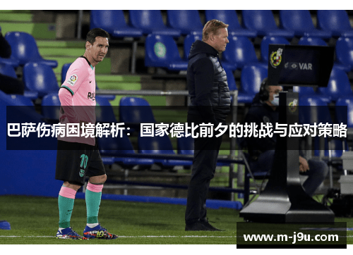 巴萨伤病困境解析:国家德比前夕的挑战与应对策略 巴萨伤病困境解析:国家德比前夕的挑战与应对策略