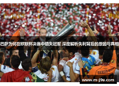 巴萨为何在欧联杯决赛中错失冠军 深度解析失利背后的原因与真相