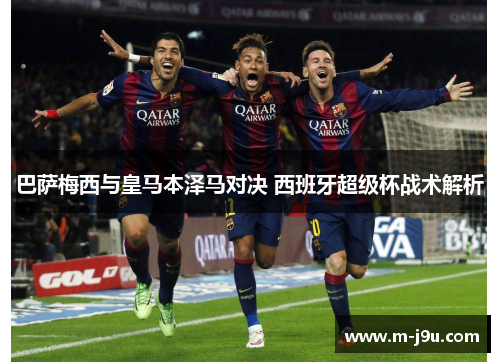 巴萨梅西与皇马本泽马对决 西班牙超级杯战术解析