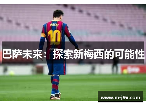 巴萨未来：探索新梅西的可能性