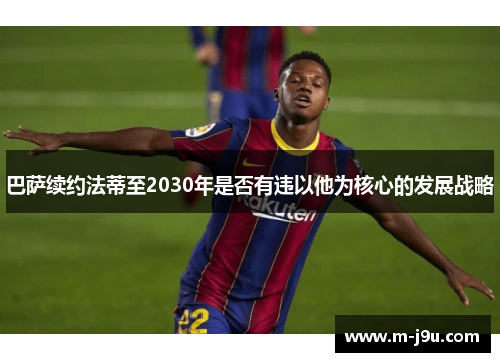 巴萨续约法蒂至2030年是否有违以他为核心的发展战略