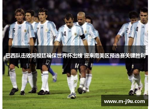 巴西队击败阿根廷确保世界杯出线 迎来南美区预选赛关键胜利