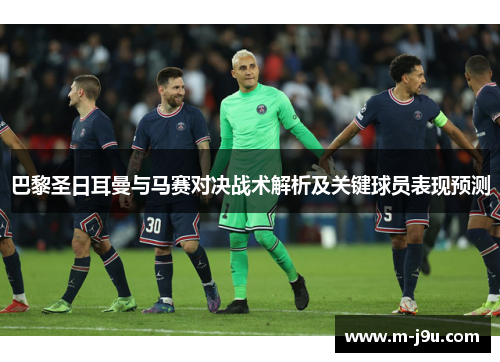 巴黎圣日耳曼与马赛对决战术解析及关键球员表现预测