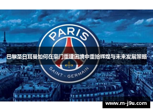 巴黎圣日耳曼如何在豪门重建困境中重拾辉煌与未来发展策略