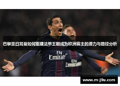 巴黎圣日耳曼如何重建法甲王朝成为欧洲霸主的潜力与路径分析