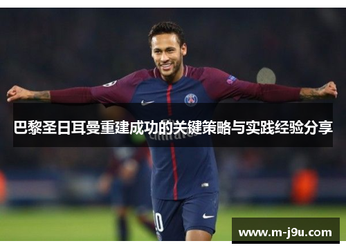 巴黎圣日耳曼重建成功的关键策略与实践经验分享