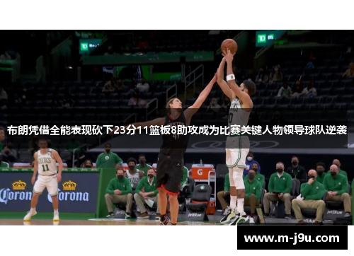 布朗凭借全能表现砍下23分11篮板8助攻成为比赛关键人物领导球队逆袭