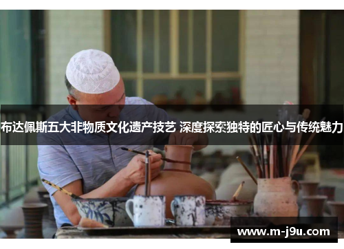 布达佩斯五大非物质文化遗产技艺 深度探索独特的匠心与传统魅力