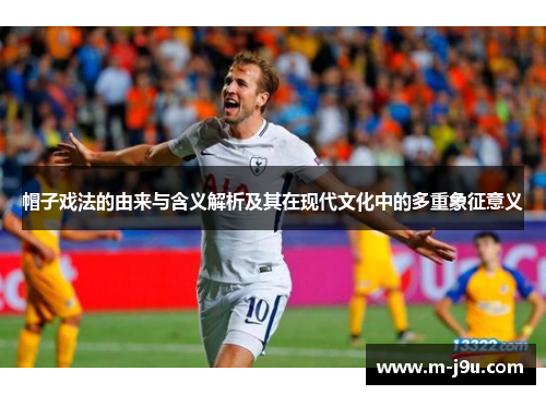 帽子戏法的由来与含义解析及其在现代文化中的多重象征意义