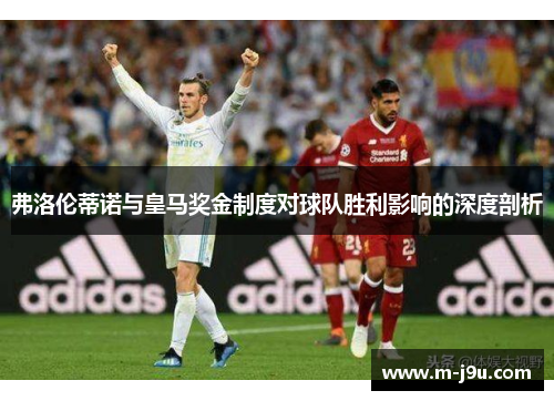 弗洛伦蒂诺与皇马奖金制度对球队胜利影响的深度剖析