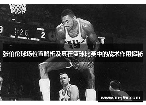 张伯伦球场位置解析及其在篮球比赛中的战术作用揭秘