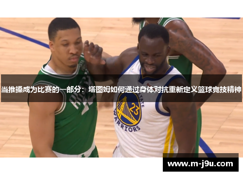 当推搡成为比赛的一部分：塔图姆如何通过身体对抗重新定义篮球竞技精神
