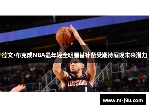 德文·布克成NBA最年轻全明星替补备受期待展现未来潜力 德文·布克成NBA最年轻全明星替补备受期待展现未来潜力