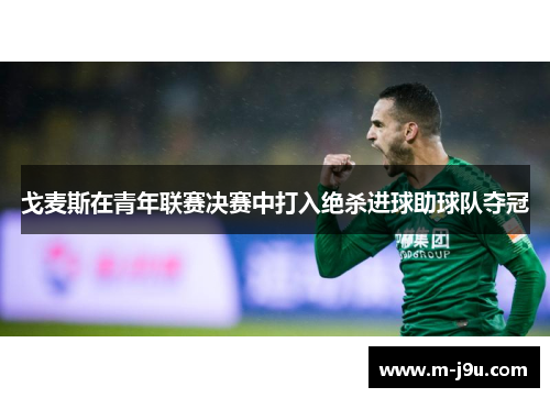 戈麦斯在青年联赛决赛中打入绝杀进球助球队夺冠