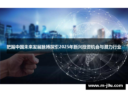 把握中国未来发展脉搏探索2025年新兴投资机会与潜力行业 把握中国未来发展脉搏探索2025年新兴投资机会与潜力行业