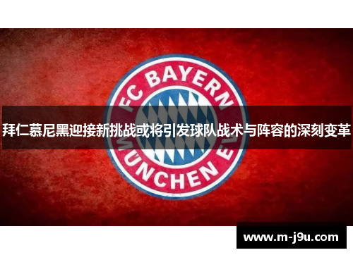 拜仁慕尼黑迎接新挑战或将引发球队战术与阵容的深刻变革 拜仁慕尼黑迎接新挑战或将引发球队战术与阵容的深刻变革